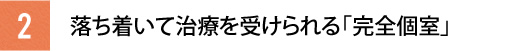 落ち着いて治療を受けられる完全個室