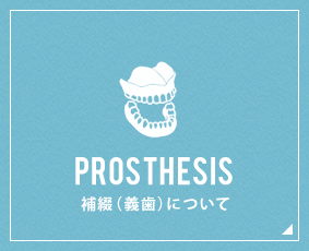 PROSTHESIS 補綴（義歯）について