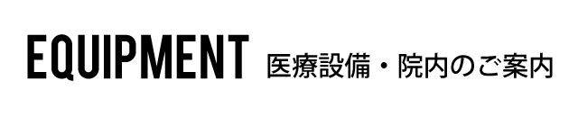 EQUIPMENT 医療設備・院内のご案内