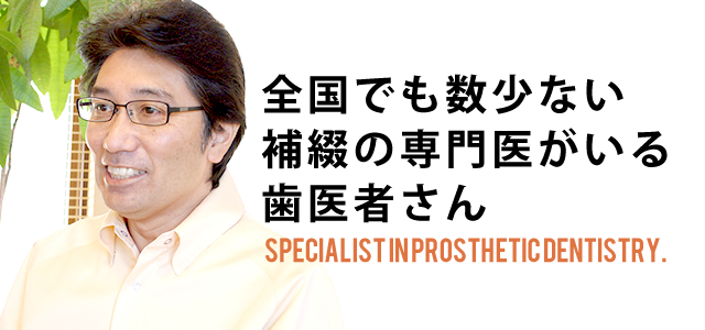 全国でも数少ない補綴の専門医がいる歯医者さん